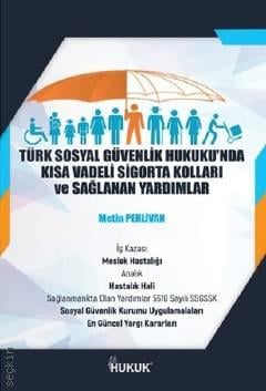 Türk Sosyal Güvenlik Hukukunda Kısa Vadeli Sigorta Kolları ve Sağlanan Yardımlar Metin Pehlivan
