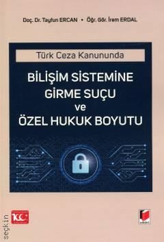 Türk Ceza Kanununda Bilişim Sistemine Girme Suçu ve Özel Hukuk Boyutu Doç. Dr. Tayfun Ercan, Öğr. Gör. İrem Erdal  - Kitap