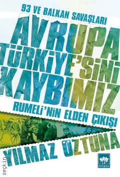 Avrupa Türkiye'sini Kaybımız 93 ve Balkan Savaşları – Rumeli'nin Elden Çıkışı Yılmaz Öztuna  - Kitap