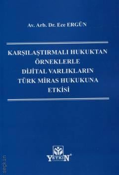 Karşılaştırmalı Hukuktan Örneklerle Dijital Varlıkların Türk Miras Hukukuna Etkisi Av. Arb. Dr. Ece Ergün  - Kitap