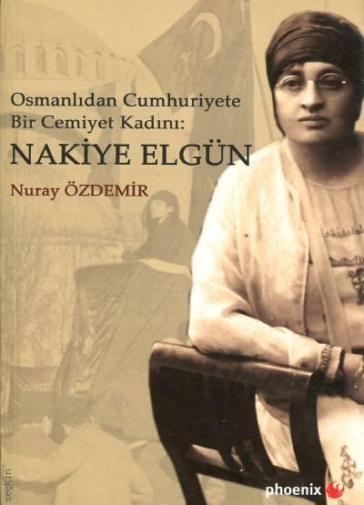 Osmanlıdan Cumhuriyete Bir Cemiyet Kadını: Nakiye Elgün  Nuray Özdemir
