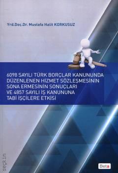 6098 Sayılı Türk Borçlar Kanununda Düzenlenen Hizmet Sözleşmesinin Sona Ermesinin Sonuçları ve 4857 Sayılı İş Kanununa Tabi İşçilere Etkisi M. Halit Korkusuz