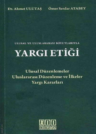 Ulusal ve Uluslararası Boyutlarıyla Yargı Etiği Dr. Ahmet Ulutaş, Ömer Serdar Atabey  - Kitap