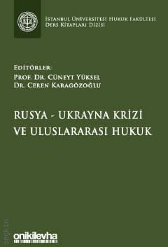 İstanbul Üniversitesi Hukuk Fakültesi Ders Kitapları Dizisi Rusya–Ukrayna Krizi ve Uluslararası Hukuk Prof. Dr. Cüneyt Yüksel, Dr. Ceren Karagözoğlu  - Kitap