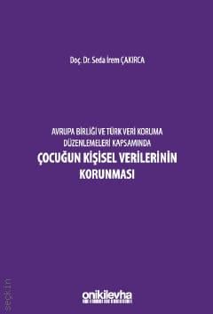Avrupa Birliği ve Türk Veri Koruma Düzenlemeleri Kapsamında Çocuğun Kişisel Verilerinin Korunması Seda İrem Çakırca  - Kitap