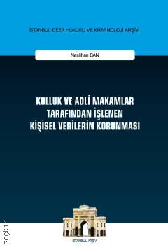 İstanbul Ceza Hukuku ve Kriminoloji Arşivi Yayın No: 37 Kolluk ve Adli Makamlar Tarafından İşlenen Kişisel Verilerin Korunması Neslihan Can  - Kitap