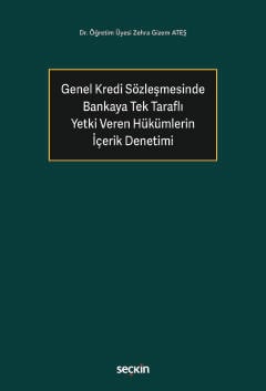 Genel Kredi Sözleşmesinde Bankaya Tek Taraflı Yetki Veren Hükümlerin İçerik Denetimi Dr. Öğr. Üyesi Zehra Gizem Ateş  - Kitap