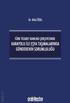 Türk Ticaret Kanunu Çerçevesinde Karayolu ile Eşya Taşımalarında Gönderenin Sorumluluğu Dr. Bilal Özel  - Kitap
