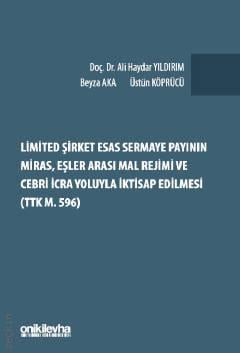 Limited Şirket Esas Sermaye Payının Miras, Eşler Arası Mal Rejimi ve Cebri İcra Yoluyla İktisap Edilmesi (TTK M. 596) Ali Haydar Yıldırım, Beyza Aka, Üstün Köprücü