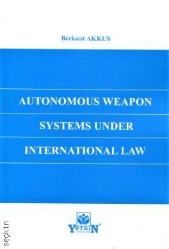 Autonomous Weapon Systems Under International Law Berkant Akkus