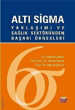 Altı Sigma Yaklaşımı ve Sağlık Sektöründen Başarı Örnekleri Yrd. Doç. Dr. Selva Staub, Doç. Dr. Mesut Çimen, Dr. Serkan Deniz  - Kitap