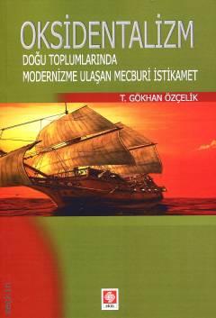 Oksidentalizm Doğu Toplumlarında Modernizme Ulaşan Mecburi İstikamet T. Gökhan Özçelik  - Kitap