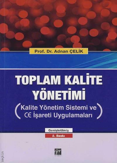 Toplam Kalite Yönetimi (Kalite Yönetim Sistemi ve CE İşareti Uygulamaları) Prof. Dr. Adnan Çelik  - Kitap