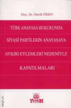Türk Anayasa Hukukunda Siyasi Partilerin Anayasaya Aykırı Eylemleri Nedeniyle Kapatılmaları Merih Öden  - Kitap