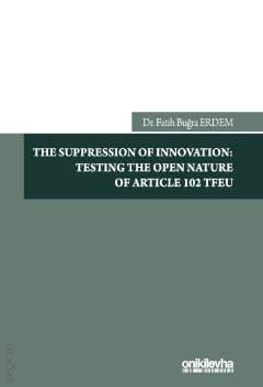 The Suppression of Innovation: Testing The Open Nature of Article 102 TFEU Dr. Fatih Buğra Erdem  - Kitap