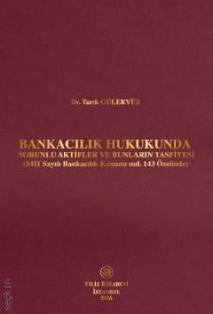 Bankacılık Hukukunda Sorunlu Aktifler ve Bunların Tasfiyesi (5411 Sayılı Bankacılık Kanunu md. 143 Özelinde) Dr. Tarık Güleryüz  - Kitap