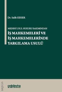 Medeni Usul Hukuku Bakımından İş Mahkemeleri ve İş Mahkemelerinde Yargılama Usulü Dr. Salih Keser  - Kitap