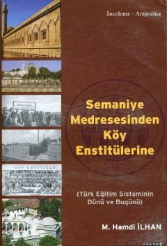 İnceleme – Araştırma Semaniye Medresesinden Köy Enstitülerine (Türk Eğitim Sisteminin Dünü ve Bugünü) M. Hamdi İlhan  - Kitap
