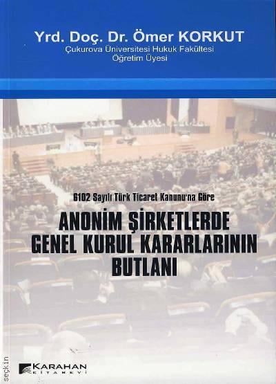 6102 Sayılı Türk Ticaret Kanunu’na Göre Anonim Şirketlerde Genel Kurul Kararlarının Butlanı Yrd. Doç. Dr. Ömer Korkut  - Kitap