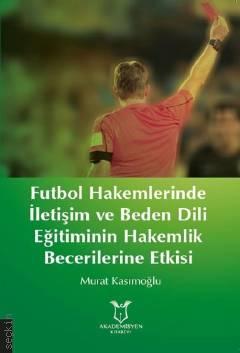 Futbol Hakemlerinde İletişim ve Beden Dili Eğitiminin Hakemlik Becerilerine Etkisi Murat Kasımoğlu  - Kitap