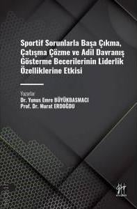 Sportif Sorunlarla Başa Çıkma, Çatışma Çözme ve Adil Davranış Gösterme Becerilerinin Liderlik Özelliklerine Etkisi Prof. Dr. Murat Erdoğdu, Dr. Yunus Emre Büyükbasmacı  - Kitap