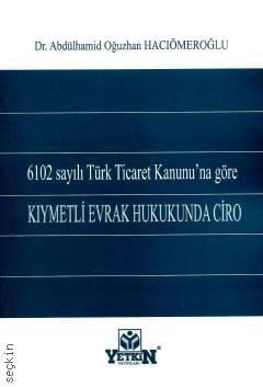 6102 Sayılı Türk Ticaret Kanunu'na Göre Kıymetli Evrak Hukukunda Ciro Dr. Abdülhamid Oğuzhan Hacıömeroğlu  - Kitap