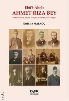 Ebü–l Ahrar Ahmet Rıza Bey Bir Pozitivistin Hayatı, Yazışmaları ve Düşünce Dünyası Eminalp Malkoç  - Kitap