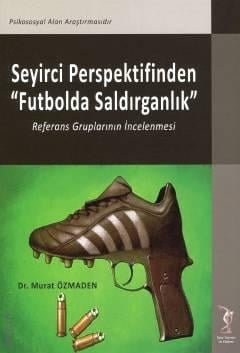 Seyirci Perspektifinden "Futbolda Saldırganlık" Referans Gruplarının İncelenmesi Dr. Murat Özmaden  - Kitap