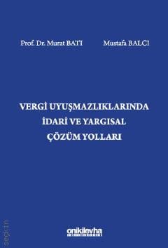 Vergi Uyuşmazlıklarında İdari ve Yargısal Çözüm Yolları Prof. Dr. Murat Batı, Mustafa Balcı  - Kitap