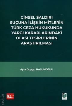 Cinsel Saldırı Suçuna İlişkin Mitlerin Türk Ceza Hukukunda Yargı Kararlarındaki Olası Tesirlerinin Araştırılması Ayla Duygu Nasuhoğlu