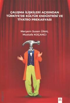 Çalışma İlişkileri Açısından Türkiye'de Kültür Endüstrisi ve Tiyatro Prekaryası Meryem Susen Ünal, Mustafa Koçancı  - Kitap
