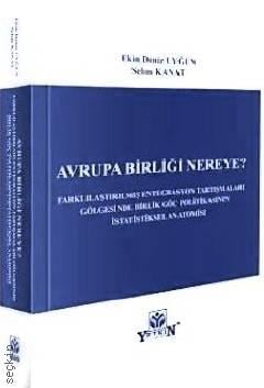 Avrupa Birliği Nereye? Farklılaştırılmış Entegrasyon Tartışmaları Gölgesinde Birlik Göç Politikasının İstatistiksel Anatomisi Ekin Deniz Uyğun, Selim Kanat  - Kitap