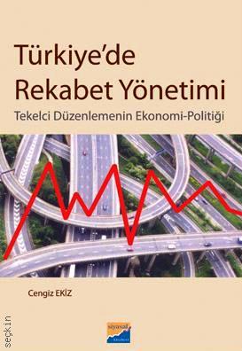 Türkiye'de Rekabet Yönetimi Tekelci Düzenlemenin Ekonomi – Politiği Dr. Cengiz Ekiz  - Kitap