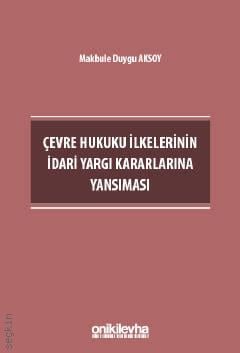 Çevre Hukuku İlkelerinin İdari Yargı Kararlarına Yansıması Makbule Duygu Aksoy  - Kitap