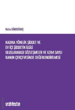 Kadına Yönelik Şiddet ve Ev İçi Şiddetin İlgili Uluslararası Sözleşmeler ve 6284 Sayılı Kanun Çerçevesinde Değerlendirilmesi Rabia Gündoğmuş