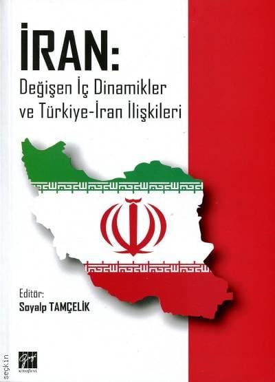 İran: Değişen İç Dinamikler ve Türkiye – İran İlişkileri Soyalp Tamçelik