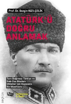 Atatürk'ü Doğru Anlamak Tam Bağımsız Türkiye ve Batı‐Dışı Mazlum Milletler İçin Kapsamlı Bir Manifesto Prof. Dr. Sezgin Kızılçelik  - Kitap