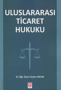Uluslararası Ticaret Hukuku Dr. Öğr. Üyesi Tayfun Ercan  - Kitap