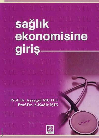 Sağlık Ekonomisine Giriş Prof. Dr. Ayşegül Mutlu, Prof. Dr. A. Kadir Işık  - Kitap