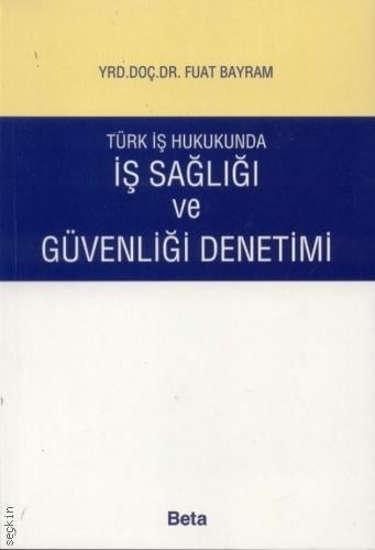 Türk İş Hukukunda İş Sağlığı ve Güvenliği Denetimi Yrd. Doç. Dr. Fuat Bayram  - Kitap