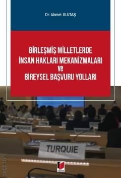 Birleşmiş Milletlerde İnsan Hakları Mekanizmaları ve Bireysel Başvuru Yolları Dr. Ahmet Ulutaş  - Kitap