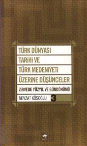 Türk Dünyası Tarihi ve Türk Medeniyeti Üzerine Düşünceler – 3 Zirvede Yüzyıl ve Gündönümü Nevzat Kösoğlu  - Kitap