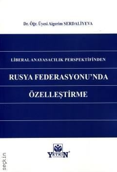 Liberal Anayasalcılık Perspektifinden Rusya Federasyonu'nda Özelleştirme Aigerim Serdaliyeva  - Kitap