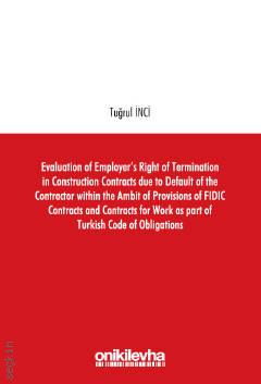 Evaluation of Employer's Right of Termination in Construction Contracts Due to Default of the Contractor Within the Ambit of Provisions of FIDIC Contracts and Contracts for Work as Part of Turkish Tuğrul İnci