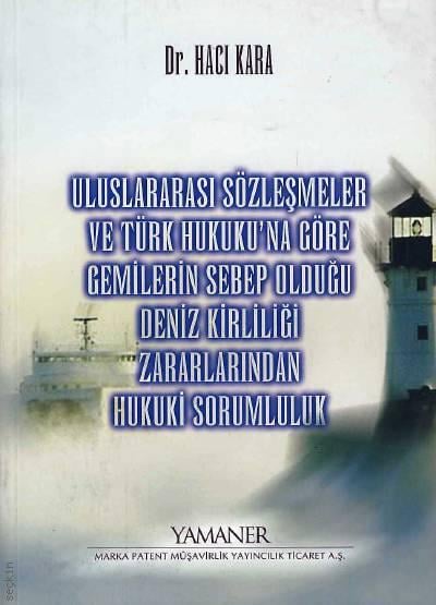 Uluslararası Sözleşmeler ve Türk Hukukuna Göre Gemilerin Sebep Olduğu Deniz Kirliliği Zararlarından Hukuki Sorumluluk Dr. Hacı Kara  - Kitap
