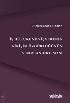 İş Hukukunda İşverenin Girişim Özgürlüğünün Sınırlandırılması Dr. Muhammet Erturan  - Kitap