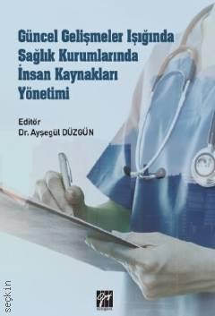 Güncel Gelişmeler Işığında Sağlık Kurumlarında İnsan Kaynakları Yönetimi Dr. Ayşegül Düzgün  - Kitap