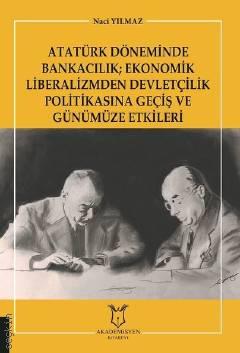 Atatürk Döneminde Bankacılık Ekonomik Liberalizmden Devletçilik Politikasına Geçiş ve Günümüze Etkileri Naci Yılmaz  - Kitap