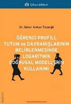 Öğrenci Profili, Tutum ve Davranışlarının Belirlenmesinde Logaritmik Doğrusal Modellerin Kullanımı Dr. Seher Arıkan Tezergil  - Kitap