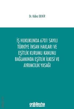 İş Hukukunda 6701 Sayılı Türkiye İnsan Hakları ve Eşitlik Kurumu Kanunu Bağlamında Eşitlik İlkesi ve Ayrımcılık Yasağı Dr. Kübra Demir  - Kitap